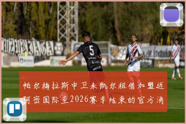 帕尔梅拉斯中卫米凯尔租借加盟迈阿密国际至2026赛季结束的官方消息