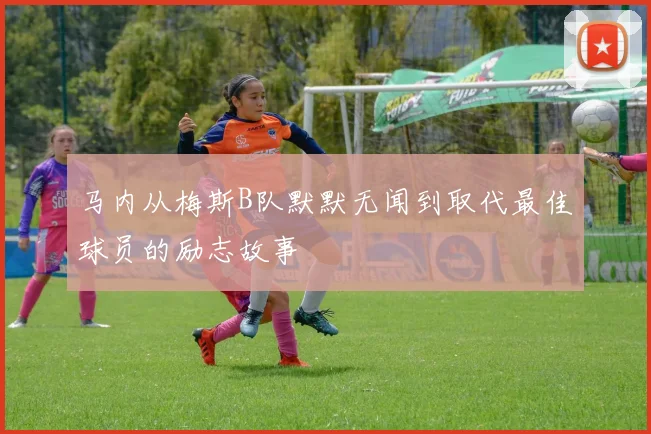 马内从梅斯B队默默无闻到取代最佳球员的励志故事