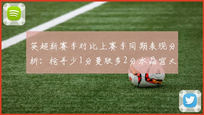英超新赛季对比上赛季同期表现分析：枪手少1分曼联多2分水晶宫大幅提升9分