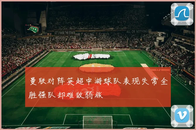 曼联对阵英超中游球队表现失常全胜强队却难敌弱旅