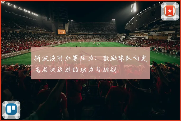 斯波谈附加赛压力：激励球队向更高层次迈进的动力与挑战
