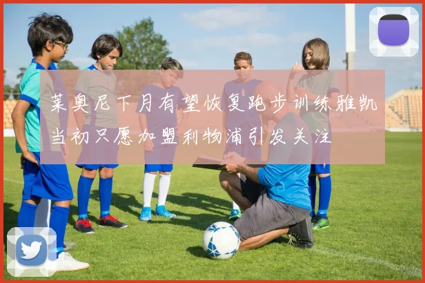 莱奥尼下月有望恢复跑步训练雅凯当初只愿加盟利物浦引发关注